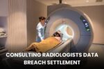 $2.2M Consulting Radiologists Data Breach Settlement: Claim Up to $125 Before Deadline