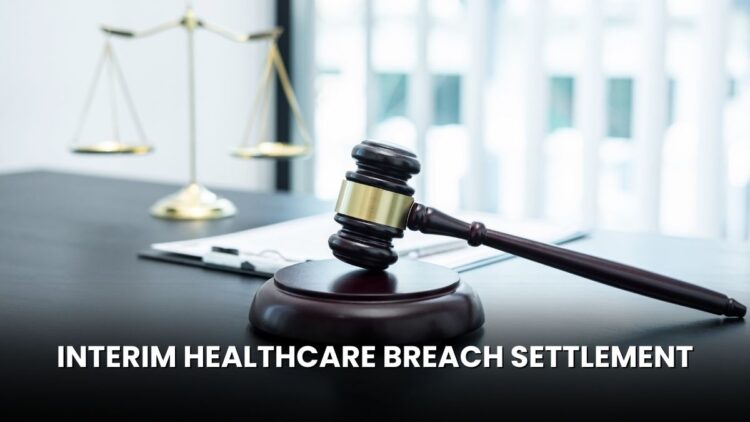 Interim Healthcare Breach Settlement: Eligible Users Can Claim Cash Payout!