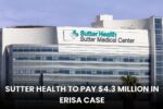Sutter Health to Pay $4.3 Million in ERISA Case—Are You Eligible for a Payout?